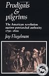 Prodigals and Pilgrims: The American Revolution against Patriarchal Authority 1750-1800 (Cambridge Paperback Library)