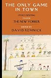 The Only Game in Town: Sportswriting from The New Yorker