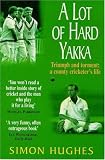 A Lot of Hard Yakka: Triumph and Torment - A County Cricketer s Life