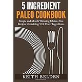 5 ingredient paleo cookbook simple and mouth watering gluten free recipes containing 5 or fewer ingredients