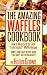 Books : The Amazing Waffles Cookbook - How to Make 51 of the Best "From Scratch" Waffle Recipes - Simple and Easy Recipe Ideas (That Aren't Just for Breakfast)!