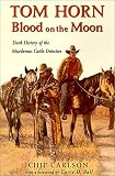 Tom Horn: Blood on the Moon : Dark History of the Murderous Cattle Detective