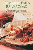 Lo mejor para barbacoas: Sabrosas ideas para barbacoa de los primeros platos a los postres (Cocina paso a paso series)
