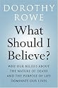 What Should I Believe?: Why our Beliefs about the Nature of Death and the Purpose of Life Dominate our Lives