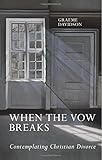 When the vow breaks : contemplating Christian divorce