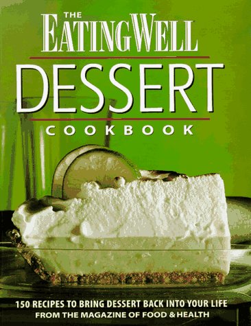 The Eating Well Dessert Cookbook: 150 Recipes to Bring Dessert Back into Your Life