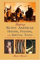 Making Native American Hunting, Fighting, and Survival Tools: The Complete Guide to Making and Using Traditional Tools