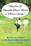 Maybe It Should Have Been a Three Iron: My Year as Caddie for the World's 438th Best Golfer