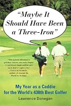 Maybe It Should Have Been a Three Iron: My Year as Caddie for the World's 438th Best Golfer