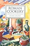 Roman Cookery: Ancient Recipes for Modern Kitchens Mark Grant