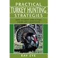 Practical Turkey Hunting Strategies: How to Hunt Effectively Under Any Conditions by Ray Eye