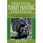 Practical Turkey Hunting Strategies: How to Hunt Effectively Under Any Conditions by  Ray Eye