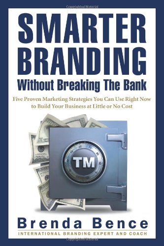 Smarter Branding Without Breaking the Bank: Five Proven Marketing Strategies You Can Use Right Now to Build Your Business at Little or No Cost