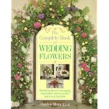 The Complete Book of Wedding Flowers: Stunning Flower Arranging Inspiration for Everyone & Every Location
