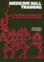 Medicine Ball Training: A Complete Book of Medicine Ball Exercises for Coaches of All Sports