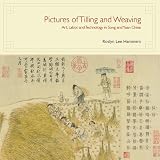 Pictures of Tilling and Weaving: Art, Labor, and Technology in Song and Yuan China