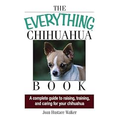 The Everything Chihuahua Book: A Complete Guide to Raising, Training, And Caring for Your Chihuahua (Everything: Pets)