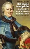 Die Gro&szlig;e Landgr&auml;fin Caroline von Hessen-Darmstadt (1721 - 1774) - Marita A. Panzer