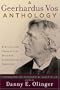A Geerhardus Vos Anthology: Biblical and Theological Insights Alphabetically Arranged