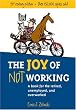 The Joy of Not Working: A Book for the Retired, Unemployed and Overworked- 21st Century Edition