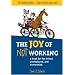 The Joy of Not Working: A Book for the Retired, Unemployed and Overworked