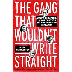 The Gang That Wouldn't Write Straight: Wolfe, Thompson, Didion, Capote, and the New Journalism Revolution