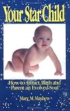 Your Star Child: Attracting, Birthing and Parenting an Evolved Soul