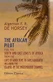 The African Pilot for the South and East Coasts of Africa from the Cape of Good Hope to Cape Guardafui, Including the Islands in the Mozambique Channel