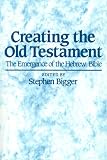 Creating the Old Testament: The Emergence of the Hebrew Bible