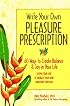 Write Your Own Pleasure Prescription: 60 Ways to Create Balance and Joy in Your Life