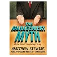 The Management Myth: Why the "Experts" Keep Getting It Wrong by Matthew Stewart and William Hughes