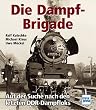 Die Dampf - Brigade. Auf der Suche nach den letzten DDR - Dampfloks