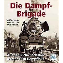Die Dampf - Brigade. Auf der Suche nach den letzten DDR - Dampfloks