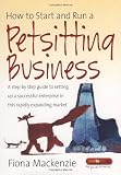 How to Start and Run a Petsitting Business: A Step-by Step Guide to Setting Up a Successful Enterprise in This Rapidly Expanding Market
