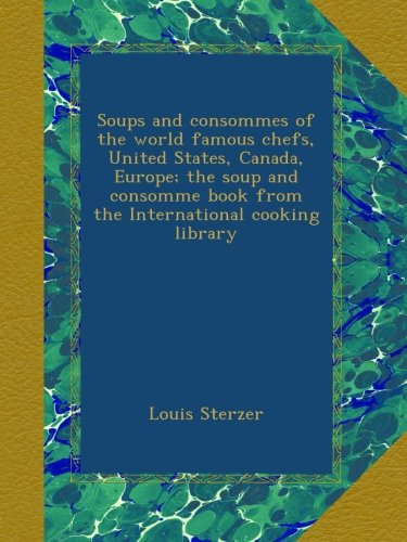 Soups and consommes of the world famous chefs, United States, Canada, Europe; the soup and consomme book from the International cooking library