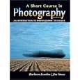 A Short Course in Photography: An Introduction to Photographic Technique (6th Edition)