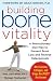 Building Bone Vitality : A Revolutionary Diet Plan to Prevent Bone Loss and Reverse Osteoporosis--Without Dairy Foods, Calcium, Estrogen, or Drugs