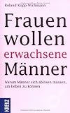 Frauen wollen erwachsene M�nner: Warum M�nner sich abl�sen m�ssen, um lieben zu k�nnen - Roland Kopp-Wichmann