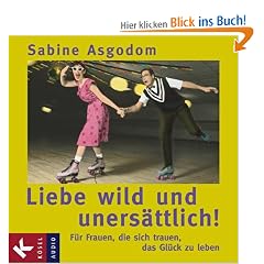 Liebe wild und uners�ttlich: F�r Frauen, die sich trauen, das Gl�ck zu leben