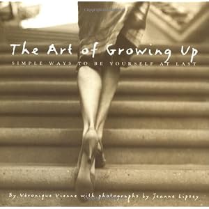 The Art of Growing Up: Simple Ways to Be Yourself at Last Veronique Vienne and Jeanne Lipsey
