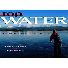 Top Water: Fly-Fishing Alaska, the Last Frontier: Troy Letherman, Tony Weaver
