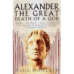 Alexander the Great: The Death of a God: What - or Who - Really Killed the Young Conqueror of the Known World?