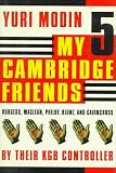 My Five Cambridge Friends: Burgess, Maclean, Philby, Blunt, and Cairncross by Their KGB Controller