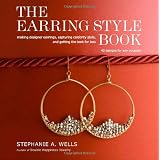 The Earring Style Book: Making Designer Earrings, Capturing Celebrity Style, and Getting the Look for Less ~ Stephanie A. Wells