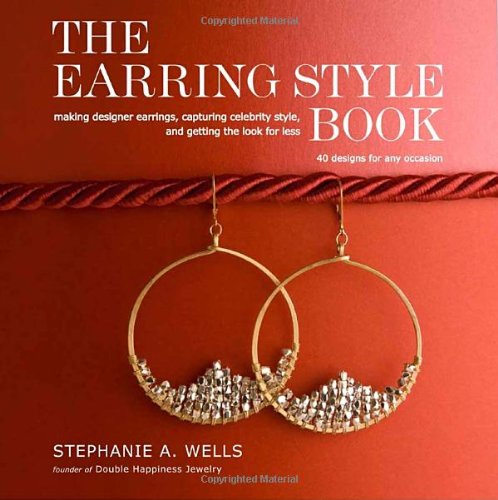 The Earring Style Book: Making Designer Earrings, Capturing Celebrity Style, and Getting the Look for Less