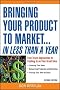 Bringing Your Product to Market... In Less Than a Year: Fast-track Approaches to Cashing in on Your Great Idea