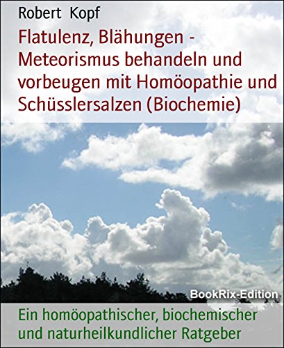 Flatulenz, Blähungen - Meteorismus behandeln und vorbeugen mit Homöopathie und Schüsslersalzen (Biochemie): Ein homöopathischer, biochemischer und naturheilkundlicher Ratgeber (German Edition)