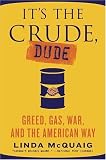Its the Crude, Dude: Greed, Gas, War, and the American Way