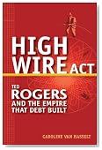 High Wire Act: Ted Rogers and the Empire that Debt Built