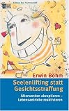 Seelenlifting statt Gesichtsstraffung: &Auml;lterwerden akzeptieren - Lebensantriebe reaktivieren - Erwin B&ouml;hm